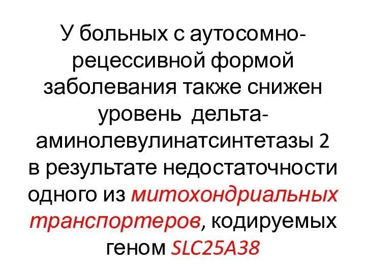 У больных с аутосомно-рецессивной формой заболевания также снижен уровень дельта-аминолевулинатсинтетазы 2 в