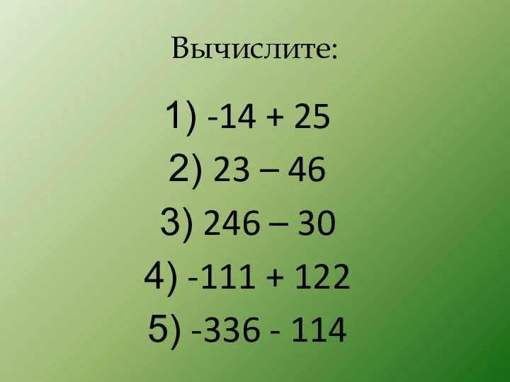 Вычислите: -14 + 25 23 – 46 246 – 30 -111 + 122 -336 - 114