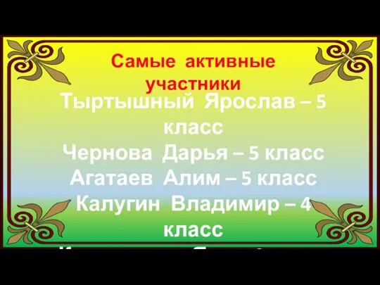 Самые активные участники Тыртышный Ярослав – 5 класс Чернова Дарья – 5