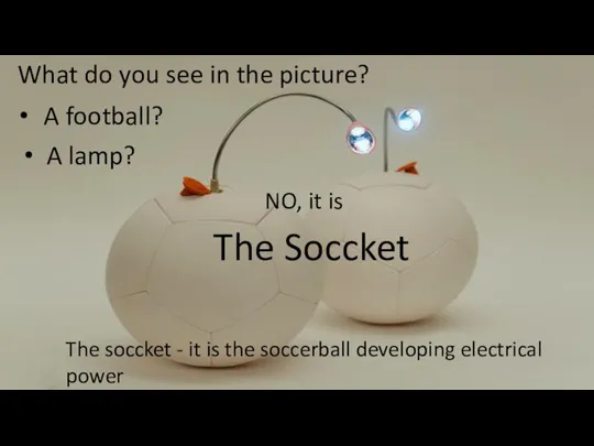 The Soccket What do you see in the picture? A football? A