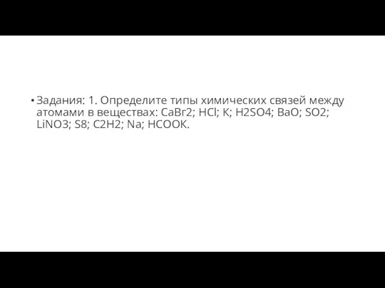 Задания: 1. Определите типы химических связей между атомами в веществах: CaВг2; НСl;