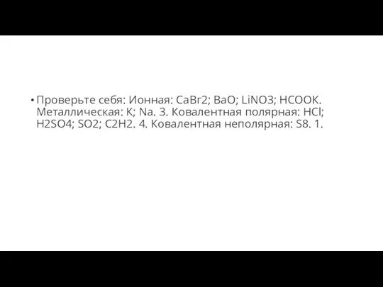 Проверьте себя: Ионная: CaВг2; BaO; LiNО3; HCОOК. Металлическая: К; Na. 3. Ковалентная