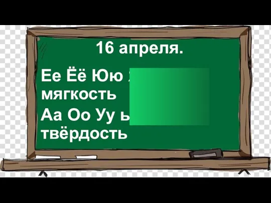 16 апреля. Ее Ёё Юю Яя Ии - мягкость Аа Оо Уу ы Ээ -твёрдость