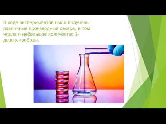 В ходе экспериментов были получены различные производные сахара, в том числе и небольшое количество 2-дезоксирибозы.