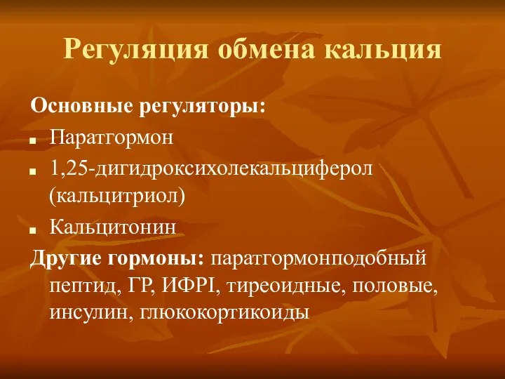 Регуляция обмена кальция Основные регуляторы: Паратгормон 1,25-дигидроксихолекальциферол (кальцитриол) Кальцитонин Другие гормоны: паратгормонподобный