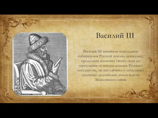 Василий III Василия III называли «последним собирателем Русской земли», поскольку, продолжая политику