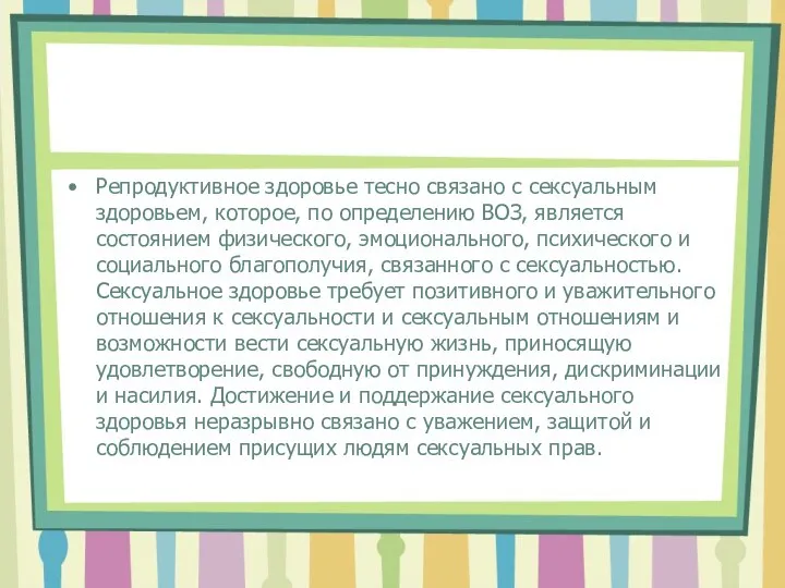 Репродуктивное здоровье тесно связано с сексуальным здоровьем, которое, по определению ВОЗ, является