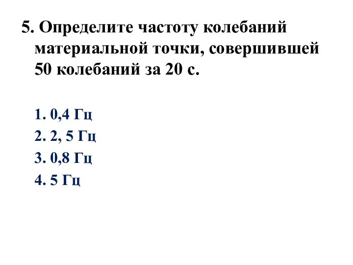 5. Определите частоту колебаний материальной точки, совершившей 50 колебаний за 20 с.