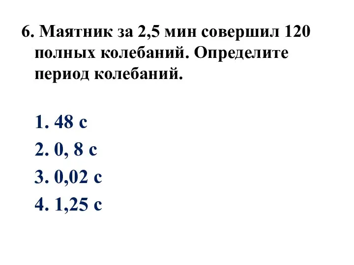 6. Маятник за 2,5 мин совершил 120 полных колебаний. Определите период колебаний.