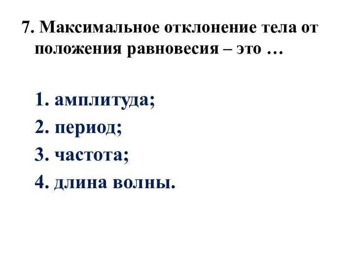 7. Максимальное отклонение тела от положения равновесия – это … 1. амплитуда;