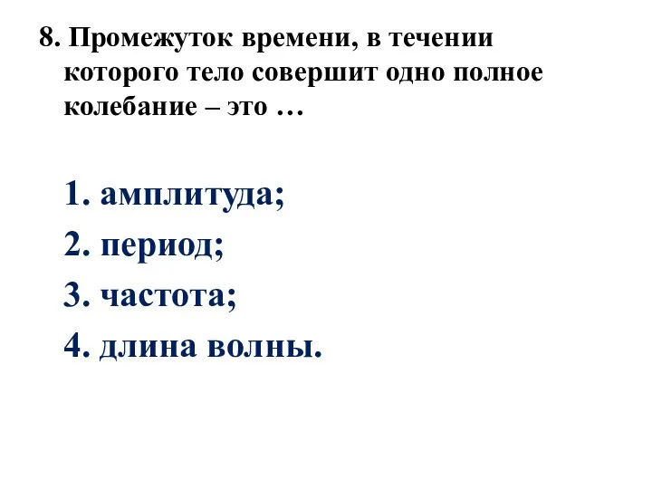 8. Промежуток времени, в течении которого тело совершит одно полное колебание –