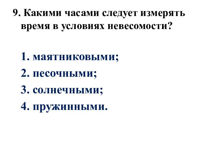 9. Какими часами следует измерять время в условиях невесомости? 1. маятниковыми; 2.