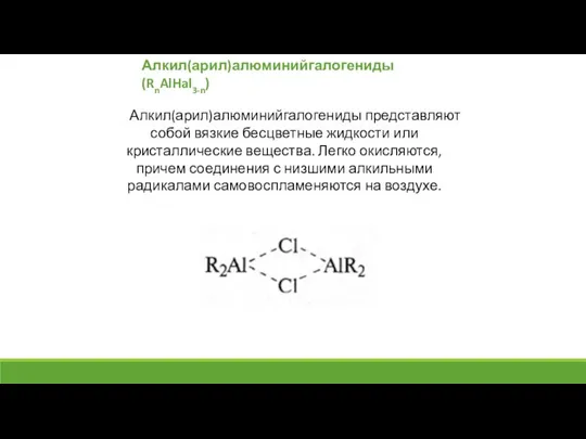 Алкил(арил)алюминийгалогениды (RnAlHal3-n) Алкил(арил)алюминийгалогениды представляют собой вязкие бесцветные жидкости или кристаллические вещества. Легко