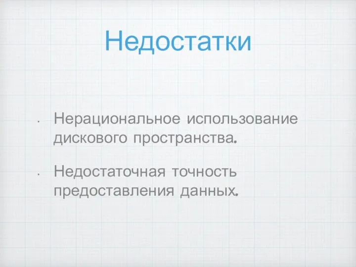 Недостатки Нерациональное использование дискового пространства. Недостаточная точность предоставления данных.