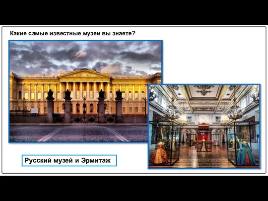 Какие самые известные музеи вы знаете? Русский музей и Эрмитаж