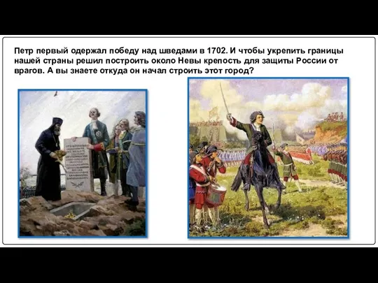 Петр первый одержал победу над шведами в 1702. И чтобы укрепить границы