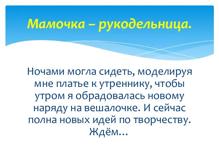 Ночами могла сидеть, моделируя мне платье к утреннику, чтобы утром я обрадовалась