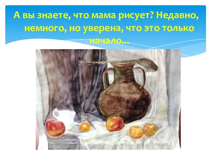 А вы знаете, что мама рисует? Недавно, немного, но уверена, что это только начало...