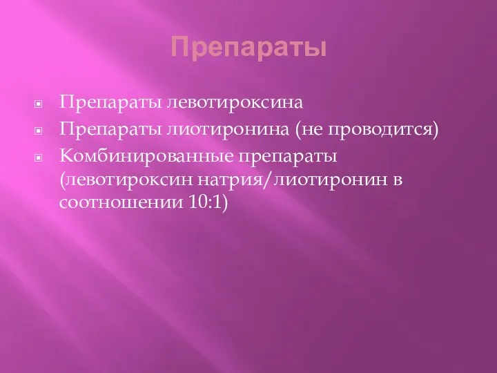 Препараты Препараты левотироксина Препараты лиотиронина (не проводится) Комбинированные препараты (левотироксин натрия/лиотиронин в соотношении 10:1)