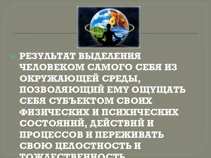 РЕЗУЛЬТАТ ВЫДЕЛЕНИЯ ЧЕЛОВЕКОМ САМОГО СЕБЯ ИЗ ОКРУЖАЮЩЕЙ СРЕДЫ, ПОЗВОЛЯЮЩИЙ ЕМУ ОЩУЩАТЬ СЕБЯ