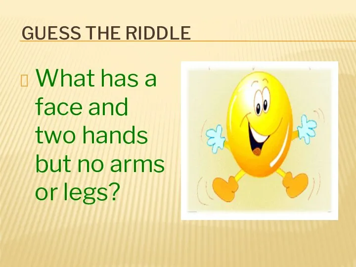 GUESS THE RIDDLE What has a face and two hands but no arms or legs?
