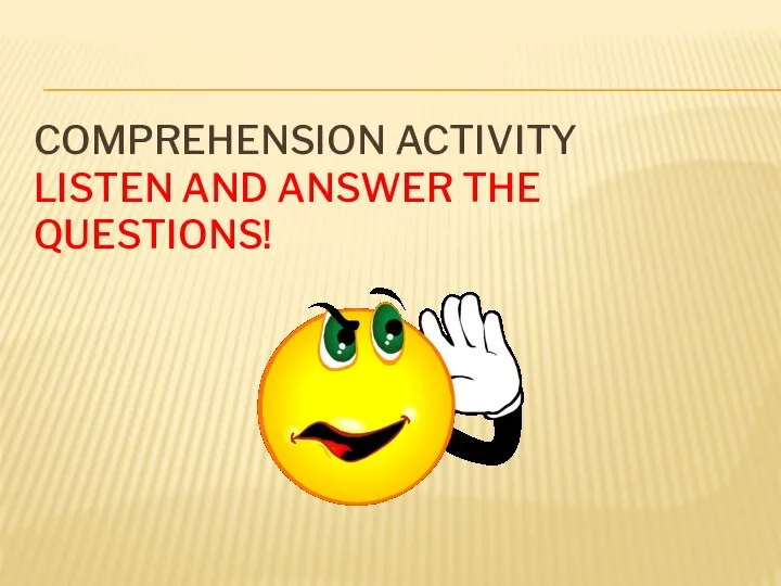 COMPREHENSION ACTIVITY LISTEN AND ANSWER THE QUESTIONS!