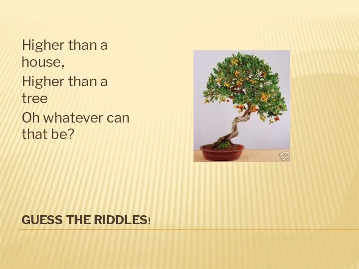 GUESS THE RIDDLES! Higher than a house, Higher than a tree Oh whatever can that be?