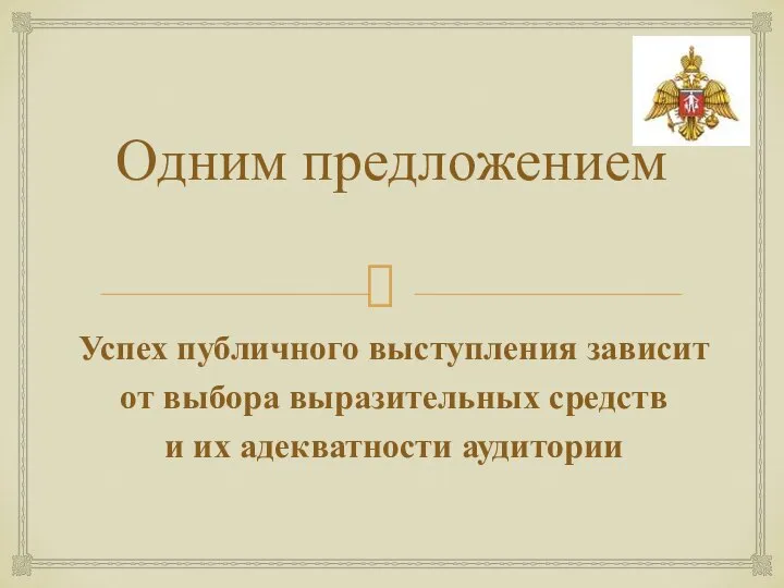 Одним предложением Успех публичного выступления зависит от выбора выразительных средств и их адекватности аудитории