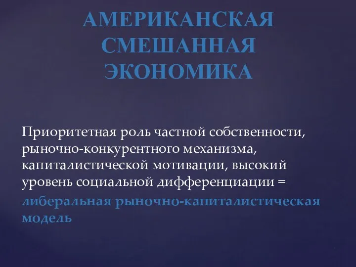 АМЕРИКАНСКАЯ СМЕШАННАЯ ЭКОНОМИКА Приоритетная роль частной собственности, рыночно-конкурентного механизма, капиталистической мотивации, высокий