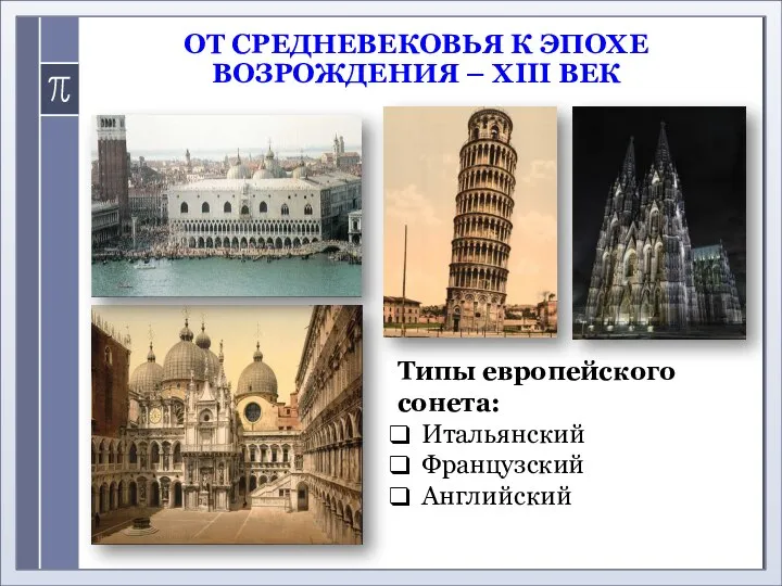 ОТ СРЕДНЕВЕКОВЬЯ К ЭПОХЕ ВОЗРОЖДЕНИЯ – XIII ВЕК Типы европейского сонета: Итальянский Французский Английский