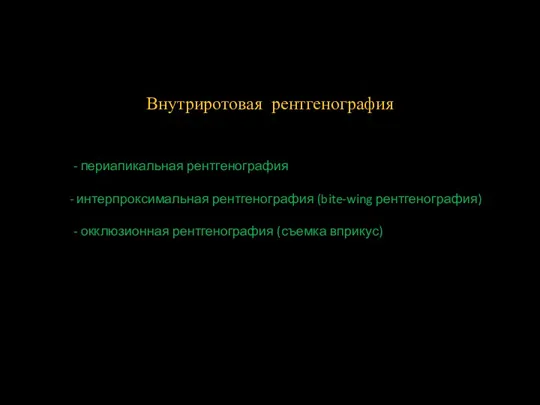 Внутриротовая рентгенография - периапикальная рентгенография интерпроксимальная рентгенография (bite-wing рентгенография) - окклюзионная рентгенография (съемка вприкус)