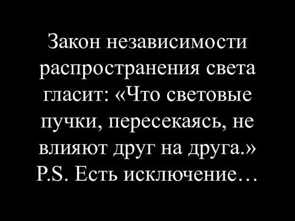 Закон независимости распространения света гласит: «Что световые пучки, пересекаясь, не влияют друг