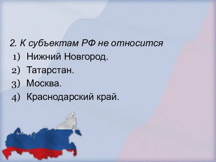 2. К субъектам РФ не относится Нижний Новгород. Татарстан. Москва. Краснодарский край.