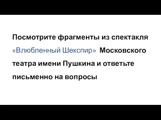 Посмотрите фрагменты из спектакля «Влюбленный Шекспир» Московского театра имени Пушкина и ответьте письменно на вопросы