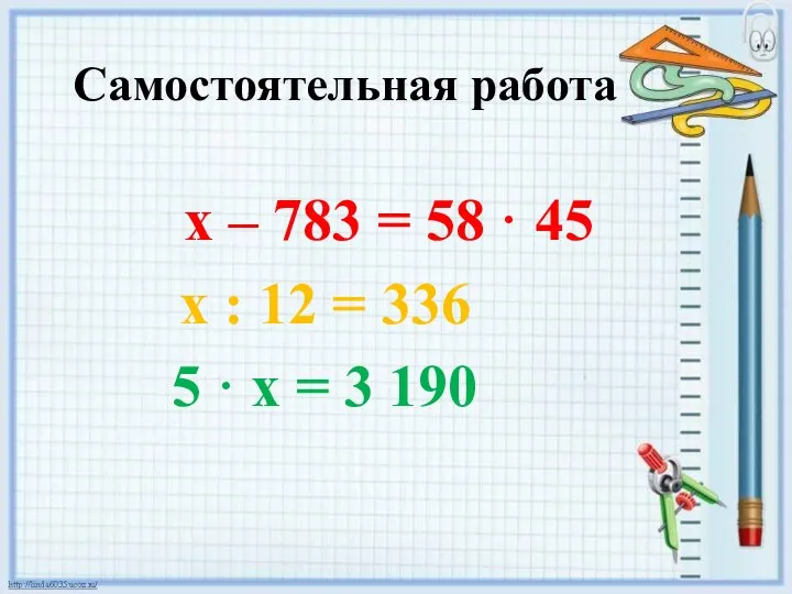 Самостоятельная работа х – 783 = 58 · 45 х : 12