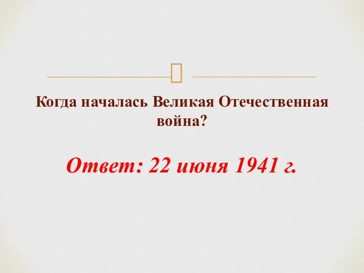 Когда началась Великая Отечественная война? Ответ: 22 июня 1941 г.