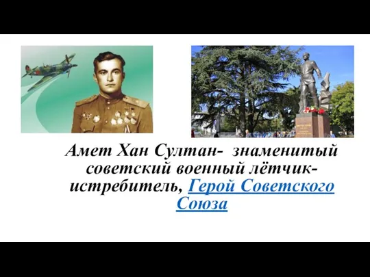 Амет Хан Султан- знаменитый советский военный лётчик-истребитель, Герой Советского Союза