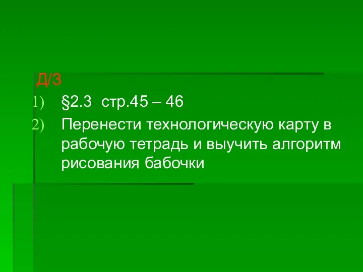 Д/З §2.3 стр.45 – 46 Перенести технологическую карту в рабочую тетрадь и выучить алгоритм рисования бабочки