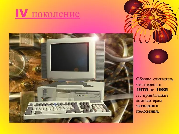 IV поколение Обычно считается, что период с 1975 по 1985 гг. принадлежит компьютерам четвертого поколения.