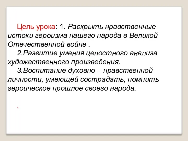 Цель урока: 1. Раскрыть нравственные истоки героизма нашего народа в Великой Отечественной