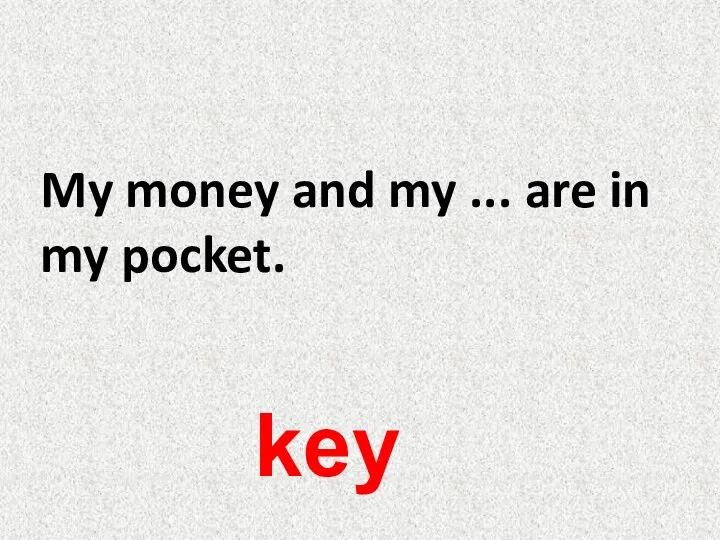My money and my ... are in my pocket. key