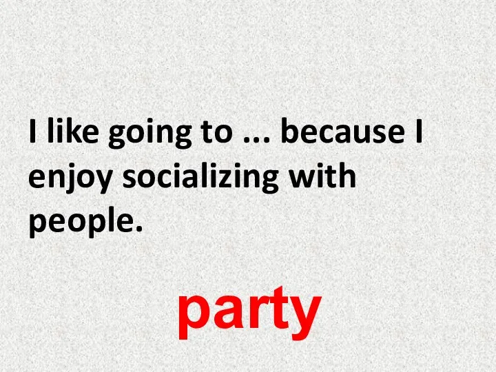 I like going to ... because I enjoy socializing with people. party