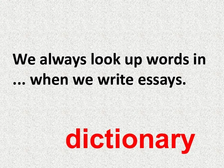 We always look up words in ... when we write essays. dictionary