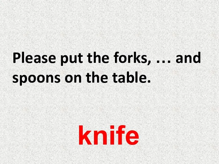 Please put the forks, … and spoons on the table. knife