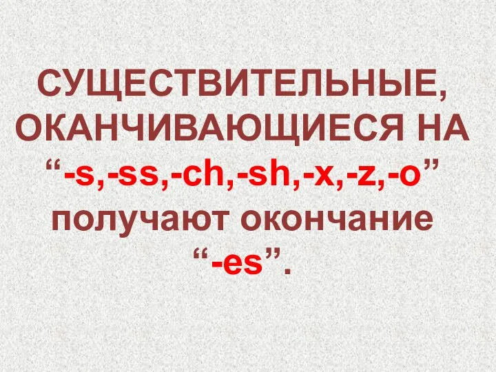 СУЩЕСТВИТЕЛЬНЫЕ, ОКАНЧИВАЮЩИЕСЯ НА “-s,-ss,-ch,-sh,-x,-z,-o” получают окончание “-es”.