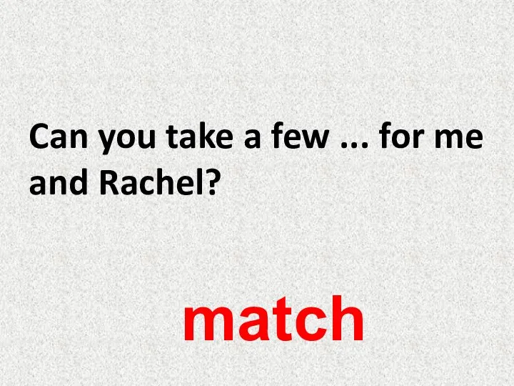 Can you take a few ... for me and Rachel? match