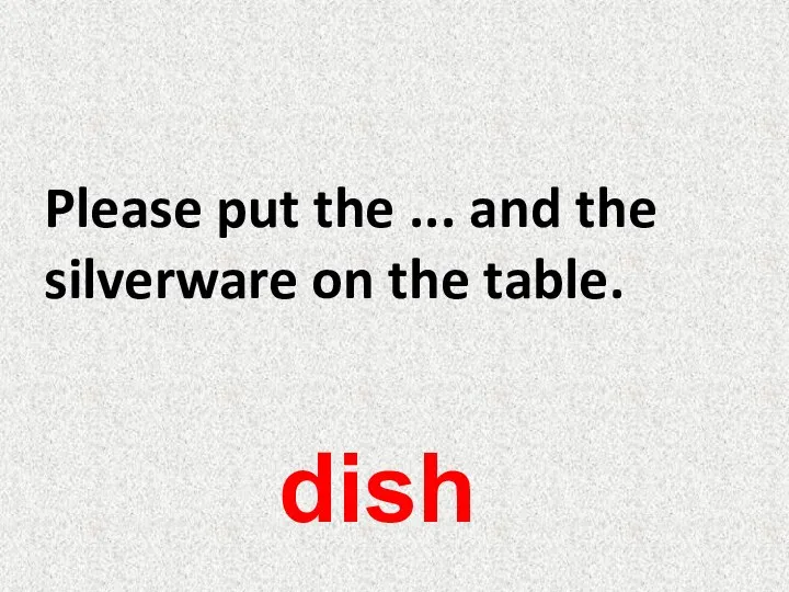 Please put the ... and the silverware on the table. dish