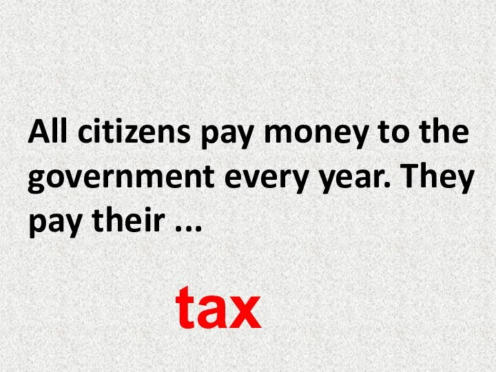 All citizens pay money to the government every year. They pay their ... tax