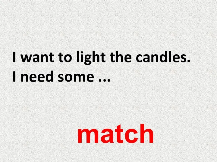 I want to light the candles. I need some ... match