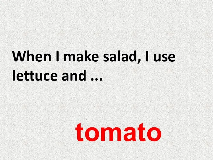 When I make salad, I use lettuce and ... tomato